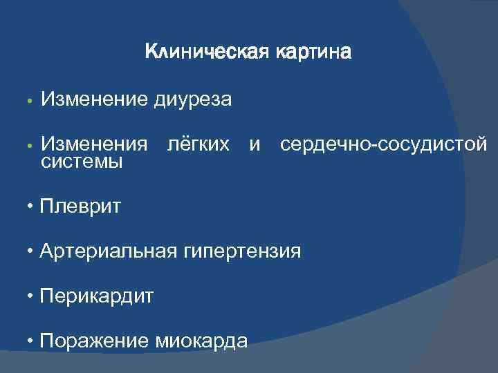 Клиническая картина • Изменение диуреза • Изменения лёгких и сердечно-сосудистой системы • Плеврит •