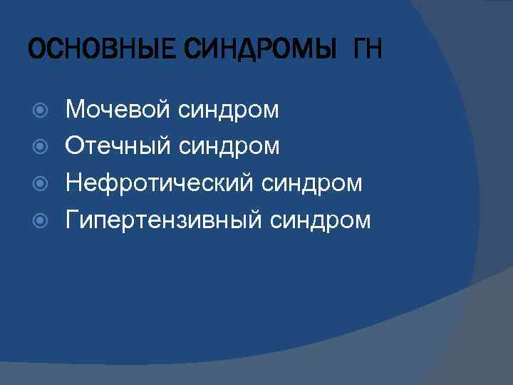 ОСНОВНЫЕ СИНДРОМЫ ГН Мочевой синдром Отечный синдром Нефротический синдром Гипертензивный синдром 