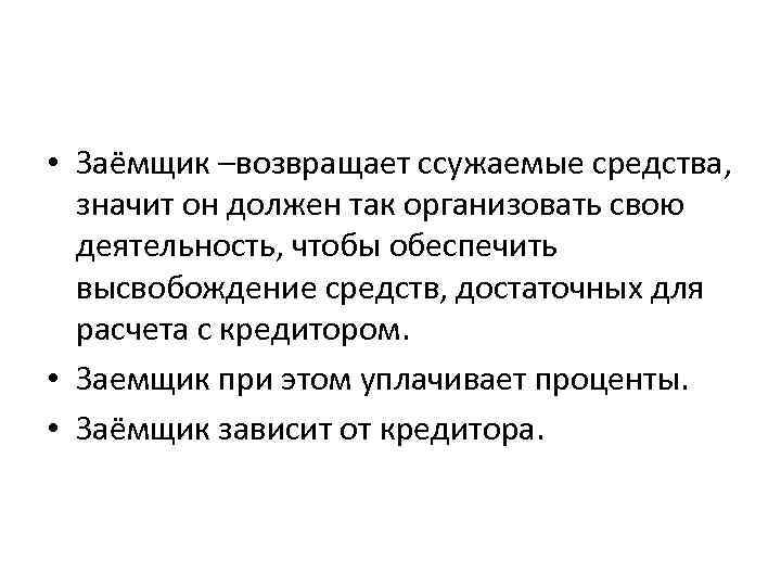  • Заёмщик –возвращает ссужаемые средства, значит он должен так организовать свою деятельность, чтобы