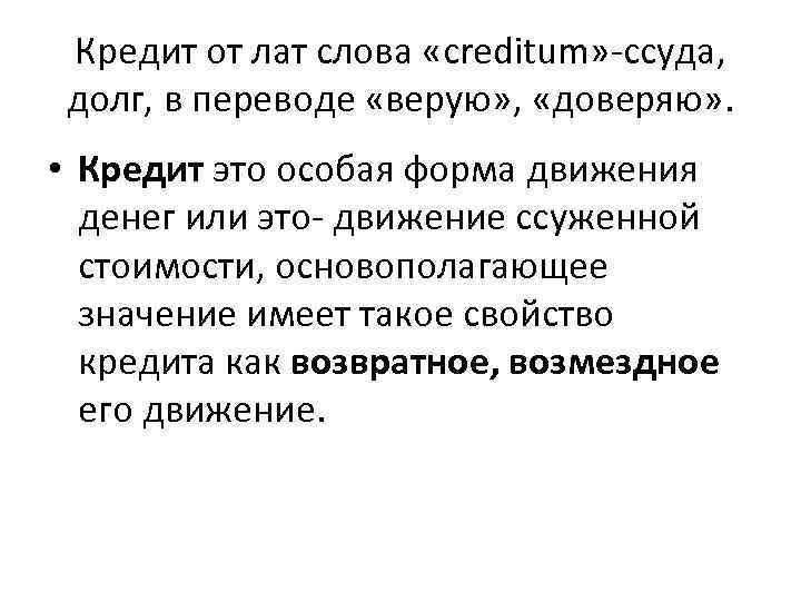 Кредит от лат слова «creditum» -ссуда, долг, в переводе «верую» , «доверяю» . •