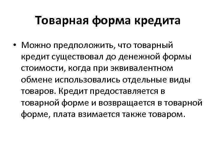 Товарная форма кредита • Можно предположить, что товарный кредит существовал до денежной формы стоимости,