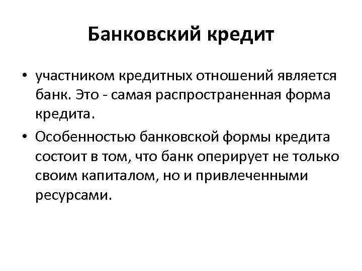 Банковский кредит • участником кредитных отношений является банк. Это - самая распространенная форма кредита.