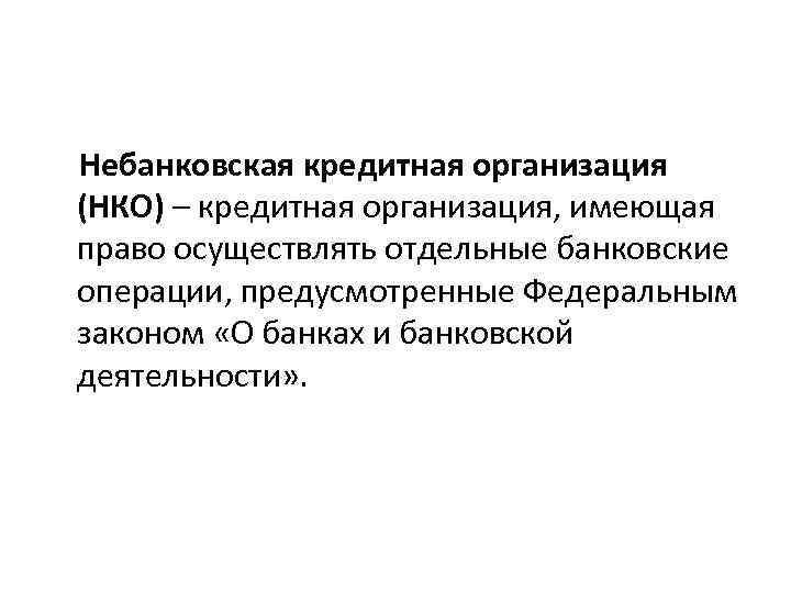 Небанковская кредитная организация (НКО) – кредитная организация, имеющая право осуществлять отдельные банковские операции, предусмотренные