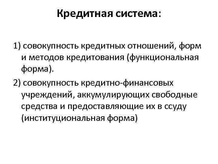 Кредитная система: 1) совокупность кредитных отношений, форм и методов кредитования (функциональная форма). 2) совокупность