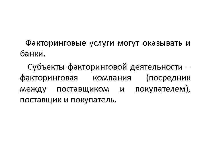 Факторинговые услуги могут оказывать и банки. Субъекты факторинговой деятельности – факторинговая компания (посредник между