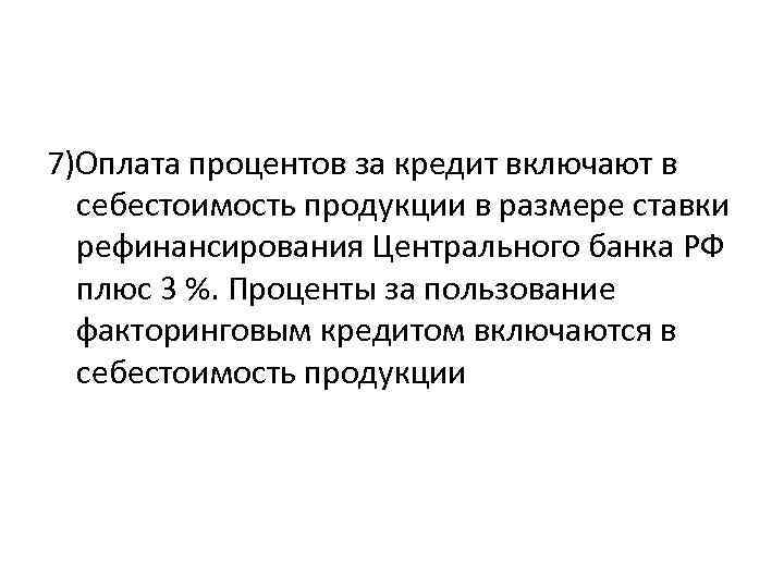7)Оплата процентов за кредит включают в себестоимость продукции в размере ставки рефинансирования Центрального банка