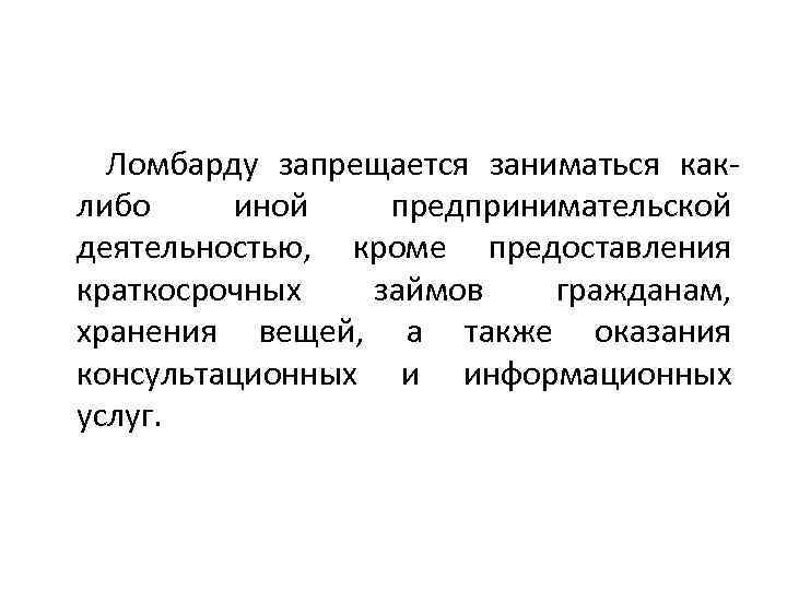 Ломбарду запрещается заниматься каклибо иной предпринимательской деятельностью, кроме предоставления краткосрочных займов гражданам, хранения вещей,