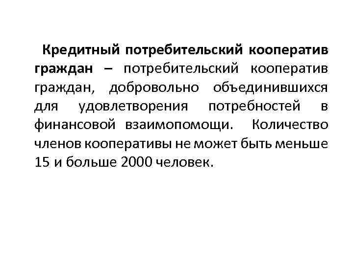 Кредитный потребительский кооператив граждан – потребительский кооператив граждан, добровольно объединившихся для удовлетворения потребностей в