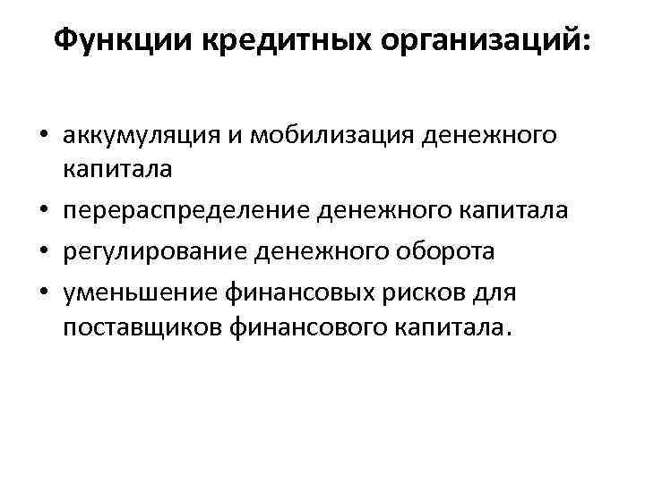 Функции кредитных организаций: • аккумуляция и мобилизация денежного капитала • перераспределение денежного капитала •