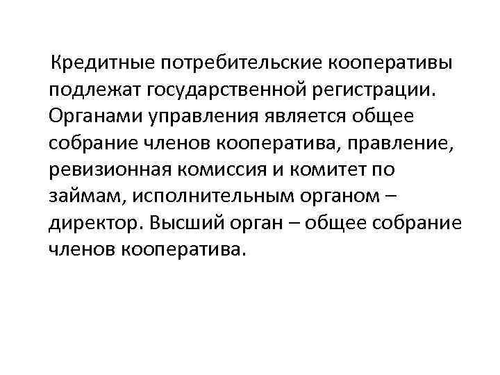 Кредитные потребительские кооперативы подлежат государственной регистрации. Органами управления является общее собрание членов кооператива, правление,