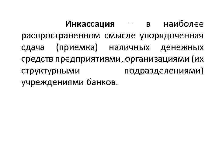 Инкассация – в наиболее распространенном смысле упорядоченная сдача (приемка) наличных денежных средств предприятиями, организациями
