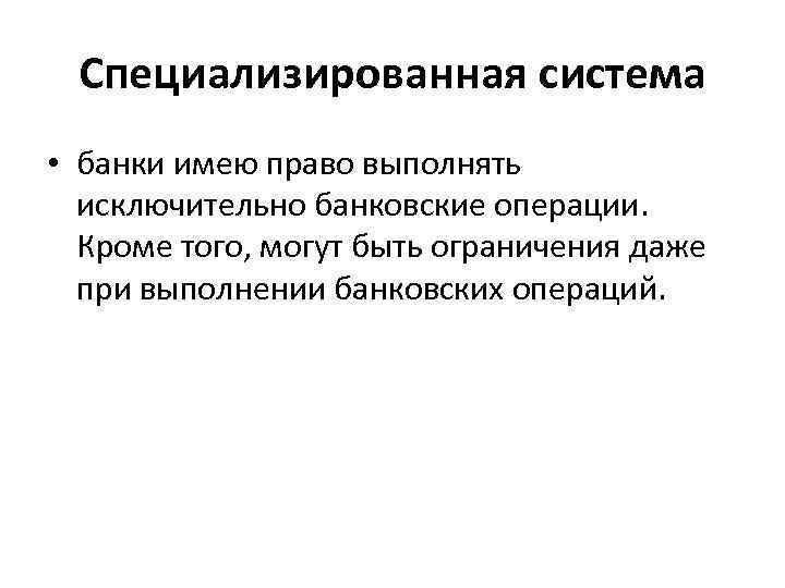 Специализированная система • банки имею право выполнять исключительно банковские операции. Кроме того, могут быть