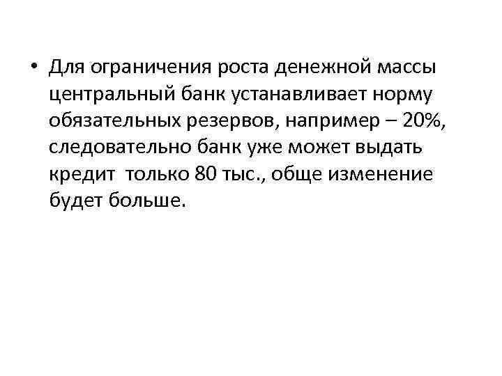  • Для ограничения роста денежной массы центральный банк устанавливает норму обязательных резервов, например