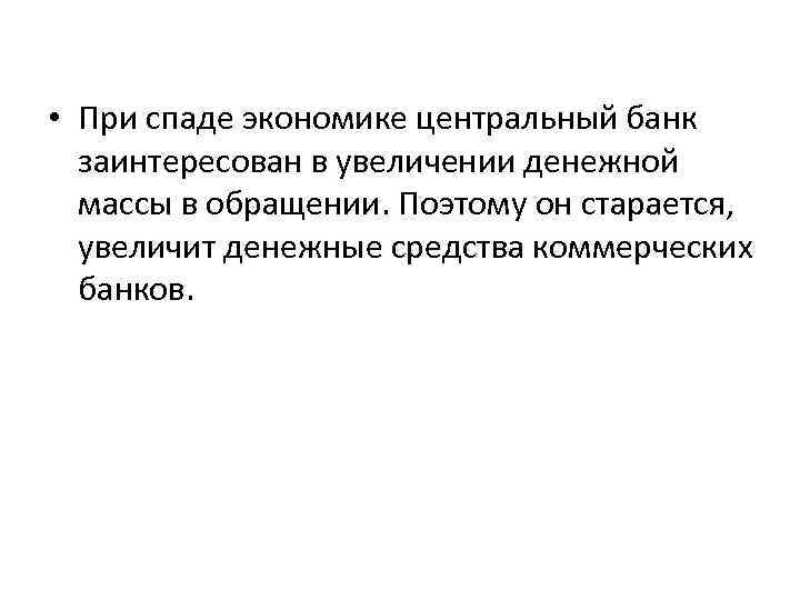  • При спаде экономике центральный банк заинтересован в увеличении денежной массы в обращении.