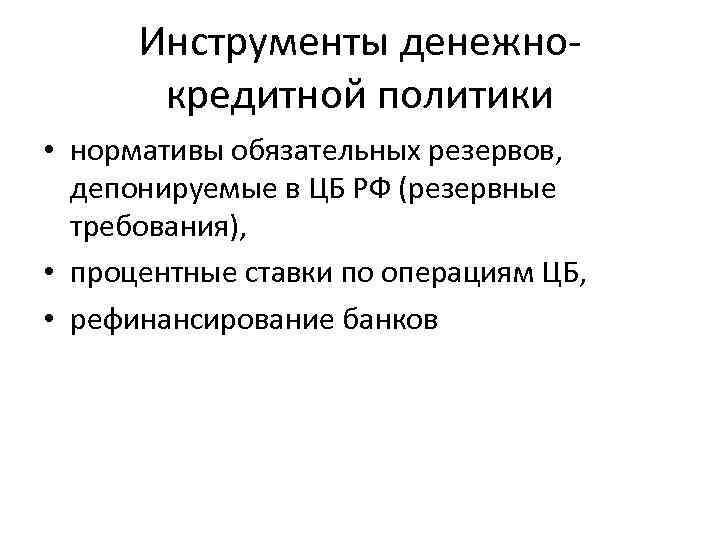 Инструменты денежнокредитной политики • нормативы обязательных резервов, депонируемые в ЦБ РФ (резервные требования), •