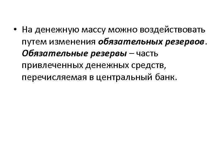  • На денежную массу можно воздействовать путем изменения обязательных резервов. Обязательные резервы –