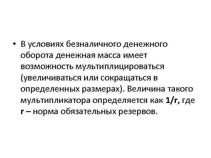  • В условиях безналичного денежного оборота денежная масса имеет возможность мультиплицироваться (увеличиваться или