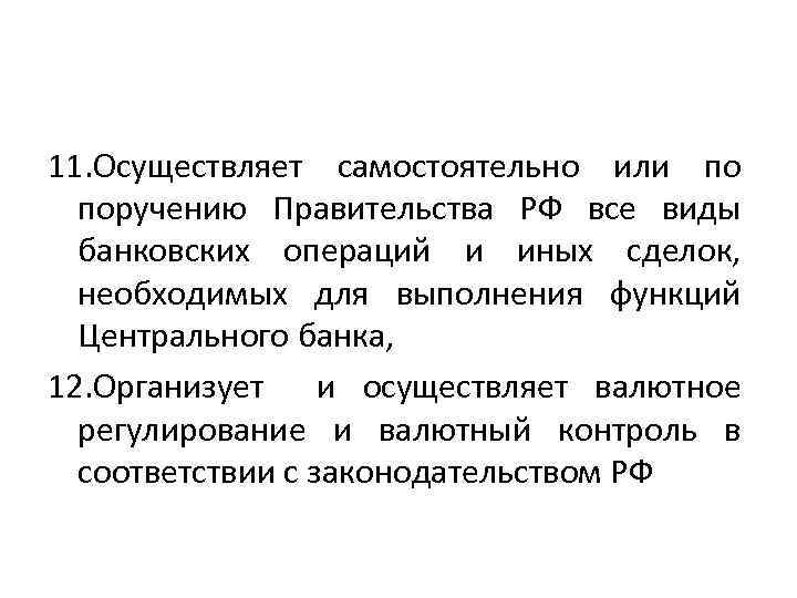 11. Осуществляет самостоятельно или по поручению Правительства РФ все виды банковских операций и иных