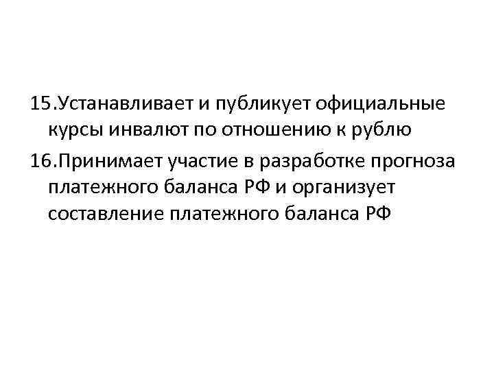 15. Устанавливает и публикует официальные курсы инвалют по отношению к рублю 16. Принимает участие