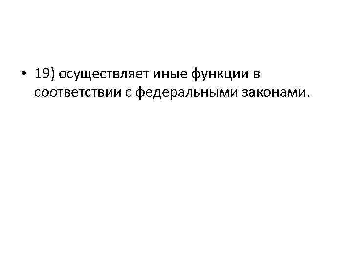  • 19) осуществляет иные функции в соответствии с федеральными законами. 