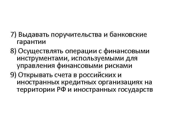 7) Выдавать поручительства и банковские гарантии 8) Осуществлять операции с финансовыми инструментами, используемыми для