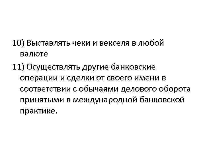 10) Выставлять чеки и векселя в любой валюте 11) Осуществлять другие банковские операции и