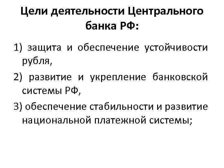 Цели деятельности Центрального банка РФ: 1) защита и обеспечение устойчивости рубля, 2) развитие и