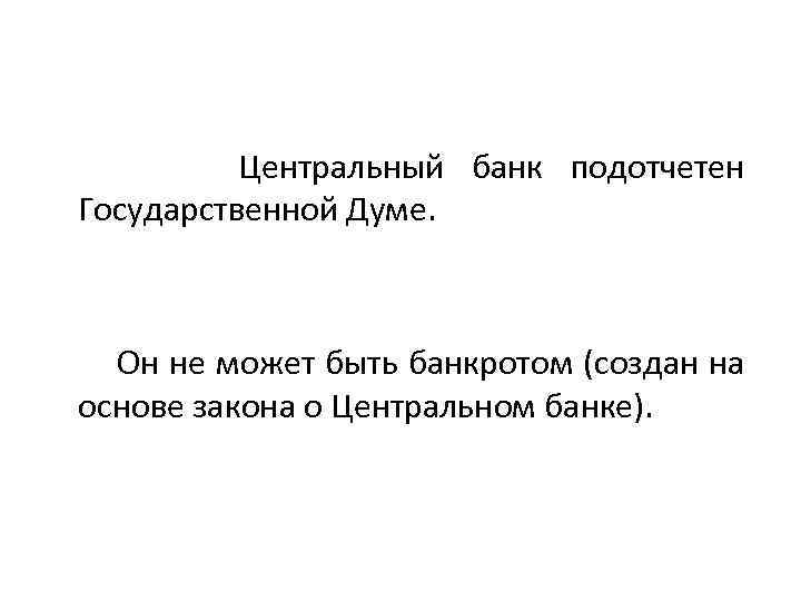  Центральный банк подотчетен Государственной Думе. Он не может быть банкротом (создан на основе