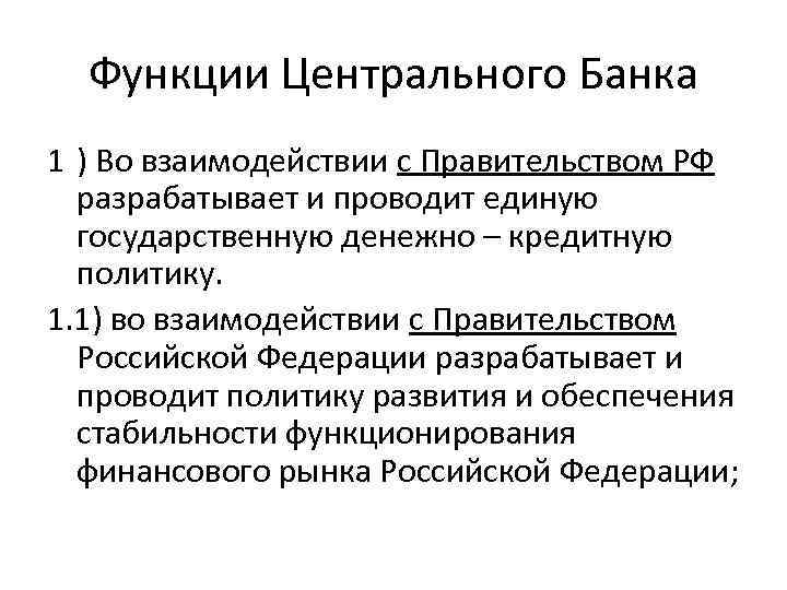 Функции Центрального Банка 1 ) Во взаимодействии с Правительством РФ разрабатывает и проводит единую