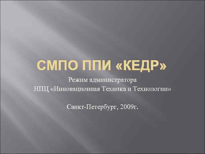 СМПО ППИ «КЕДР» Режим администратора НПЦ «Инновационная Техника и Технологии» Санкт Петербург, 2009 г.