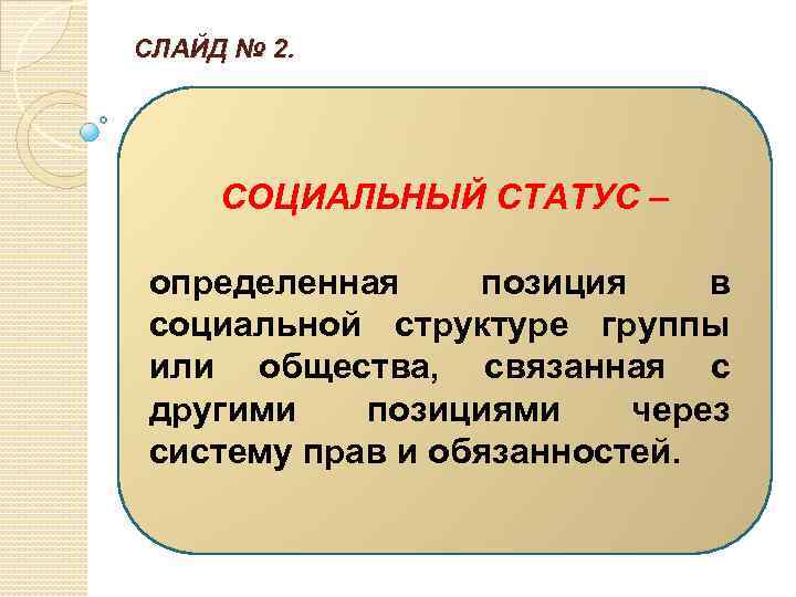 СЛАЙД № 2. СОЦИАЛЬНЫЙ СТАТУС – определенная позиция в социальной структуре группы или общества,