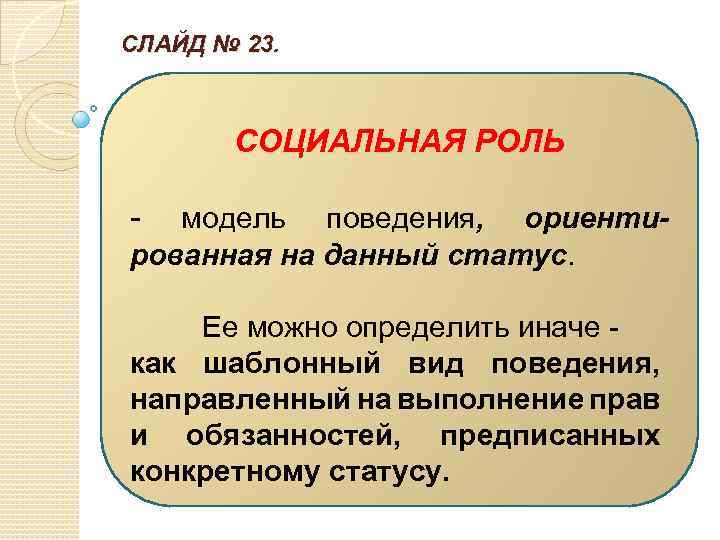 СЛАЙД № 23. СОЦИАЛЬНАЯ РОЛЬ - модель поведения, ориентированная на данный статус. Ее можно