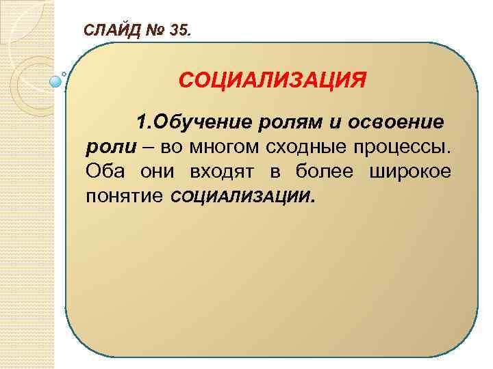 СЛАЙД № 35. СОЦИАЛИЗАЦИЯ 1. Обучение ролям и освоение роли – во многом сходные