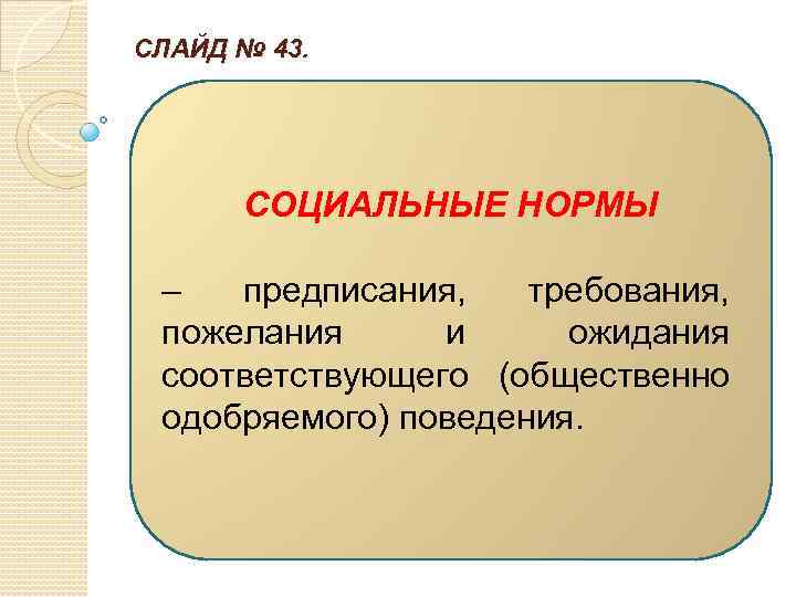 СЛАЙД № 43. СОЦИАЛЬНЫЕ НОРМЫ – предписания, требования, пожелания и ожидания соответствующего (общественно одобряемого)