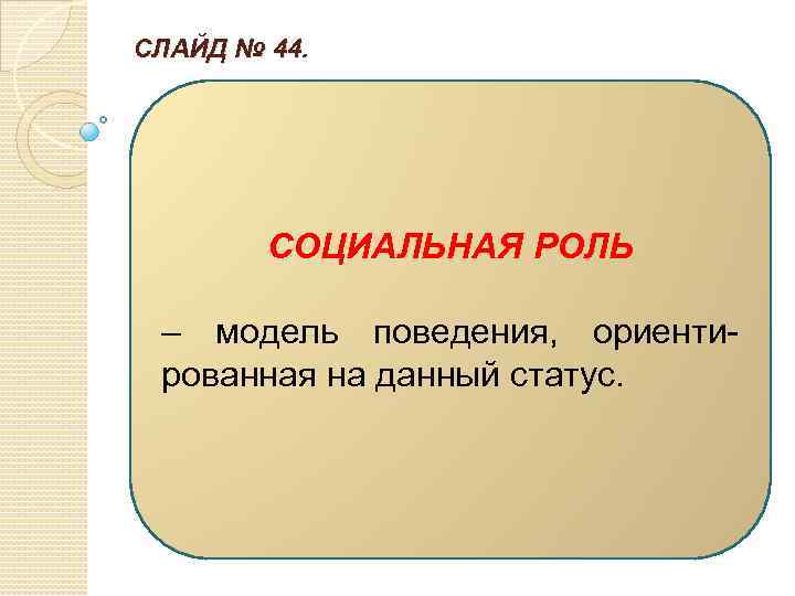 СЛАЙД № 44. СОЦИАЛЬНАЯ РОЛЬ – модель поведения, ориентированная на данный статус. 