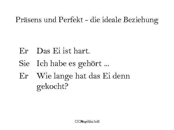 Präsens und Perfekt - die ideale Beziehung Er Das Ei ist hart. Sie Ich