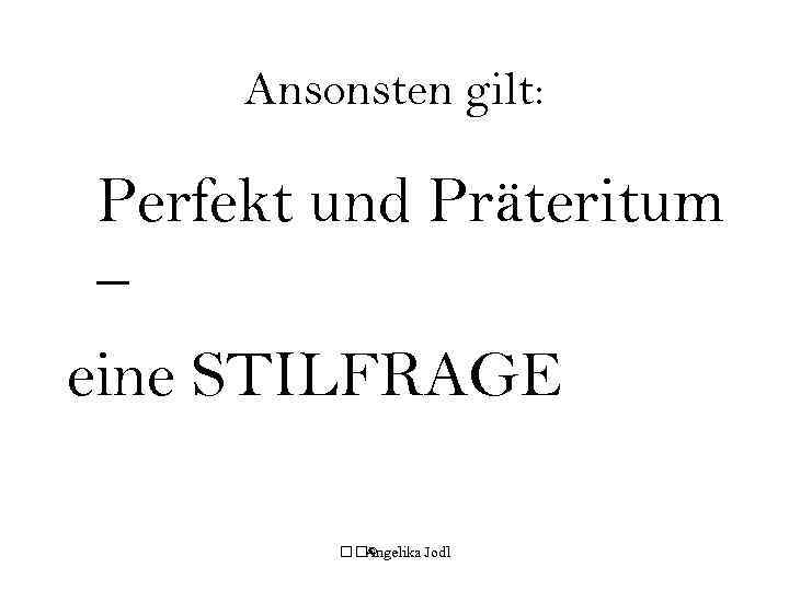 Ansonsten gilt: Perfekt und Präteritum – eine STILFRAGE © Angelika Jodl 