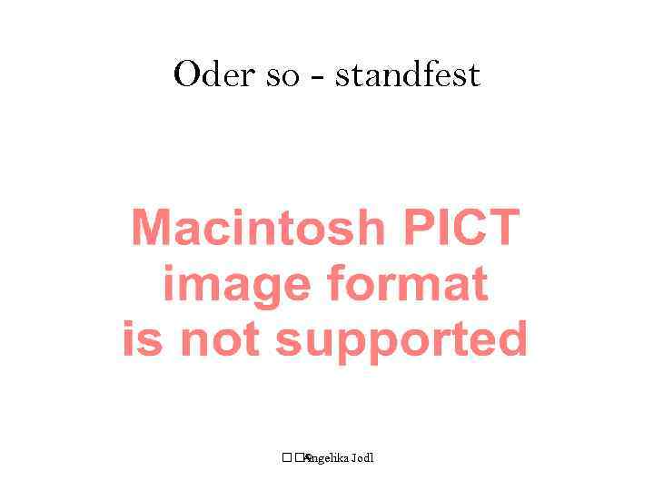 Oder so - standfest © Angelika Jodl 