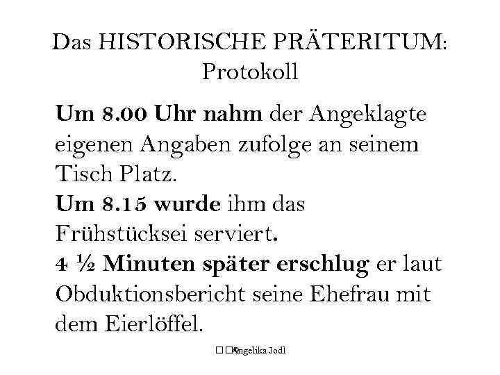 Das HISTORISCHE PRÄTERITUM: Protokoll Um 8. 00 Uhr nahm der Angeklagte eigenen Angaben zufolge