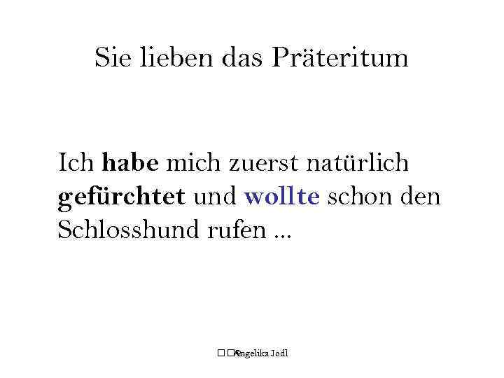 Sie lieben das Präteritum Ich habe mich zuerst natürlich gefürchtet und wollte schon den