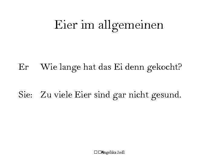 Eier im allgemeinen Er Wie lange hat das Ei denn gekocht? Sie: Zu viele