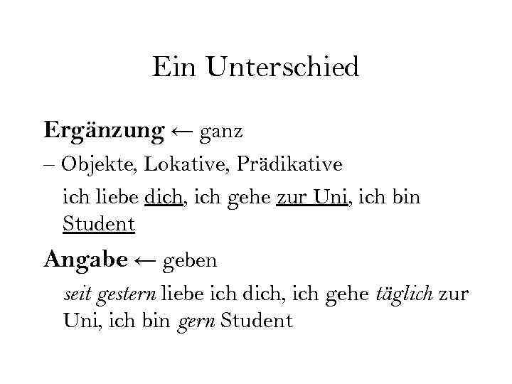 Ein Unterschied Ergänzung ← ganz – Objekte, Lokative, Prädikative ich liebe dich, ich gehe
