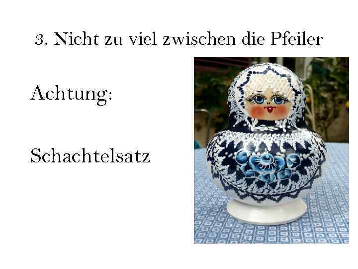 3. Nicht zu viel zwischen die Pfeiler Achtung: Schachtelsatz 