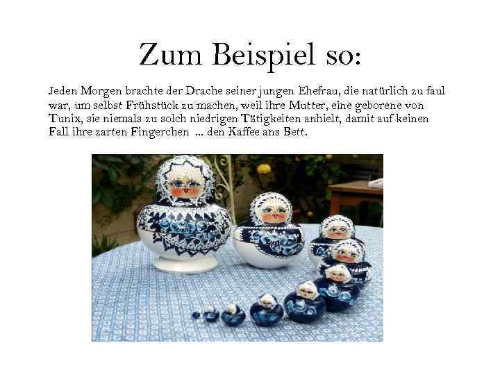 Zum Beispiel so: Jeden Morgen brachte der Drache seiner jungen Ehefrau, die natürlich zu