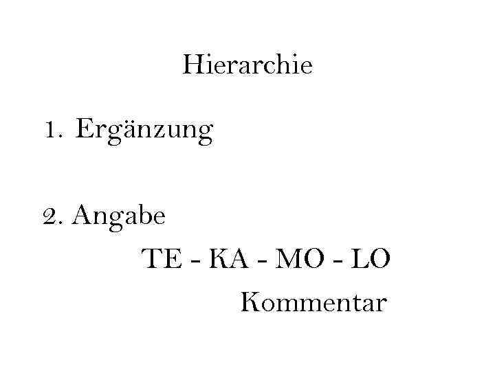 Hierarchie 1. Ergänzung 2. Angabe TE - KA - MO - LO Kommentar 