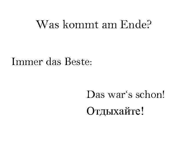 Was kommt am Ende? Immer das Beste: Das war‘s schon! Отдыхайте! 