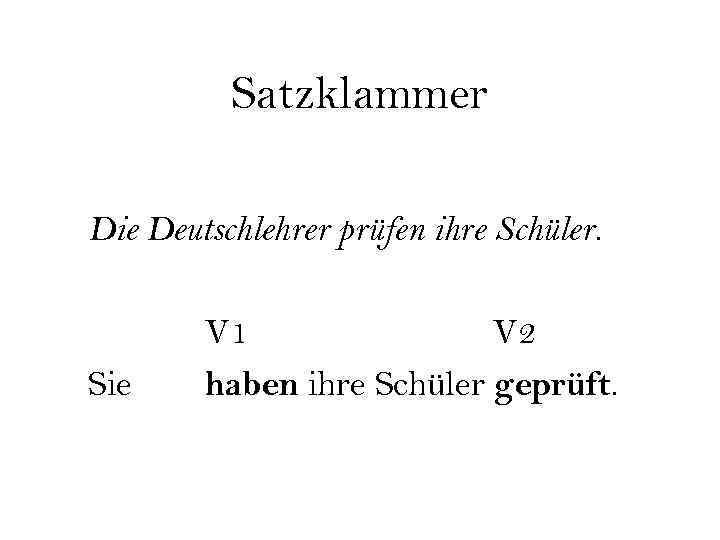 Satzklammer Die Deutschlehrer prüfen ihre Schüler. Sie V 1 V 2 haben ihre Schüler