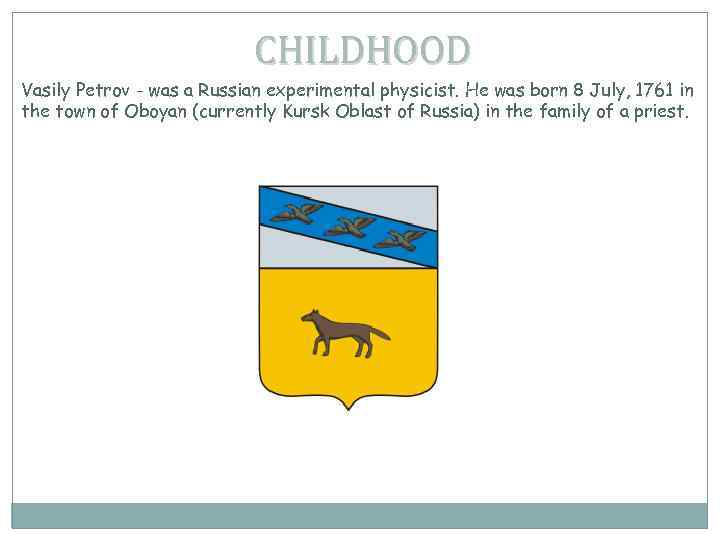 CHILDHOOD Vasily Petrov - was a Russian experimental physicist. He was born 8 July,