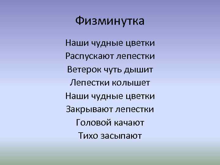 Физминутка Наши чудные цветки Распускают лепестки Ветерок чуть дышит Лепестки колышет Наши чудные цветки