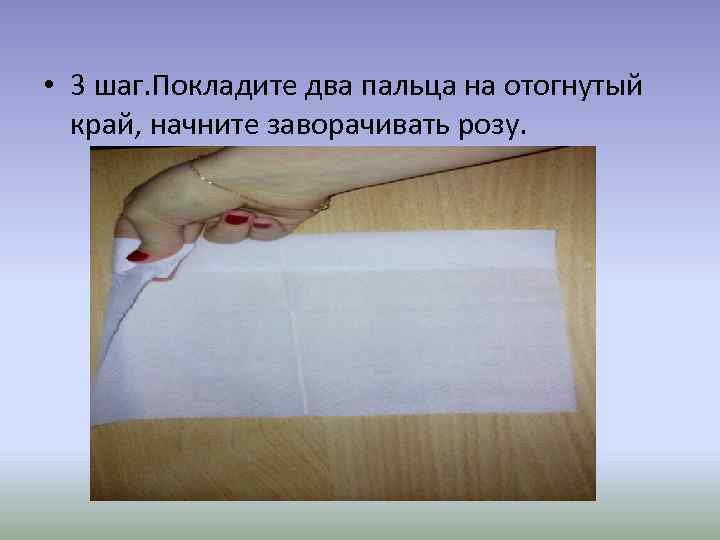  • 3 шаг. Покладите два пальца на отогнутый край, начните заворачивать розу. 